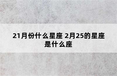 21月份什么星座 2月25的星座是什么座